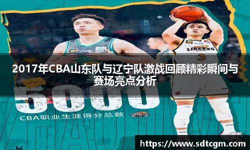 2017年CBA山东队与辽宁队激战回顾精彩瞬间与赛场亮点分析