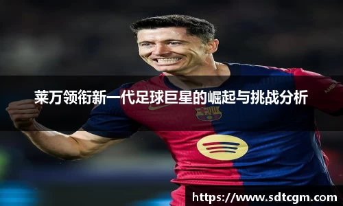 莱万领衔新一代足球巨星的崛起与挑战分析