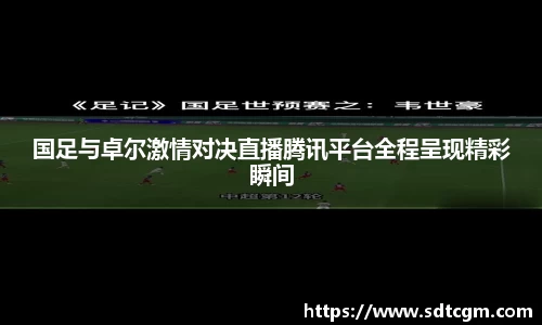 国足与卓尔激情对决直播腾讯平台全程呈现精彩瞬间