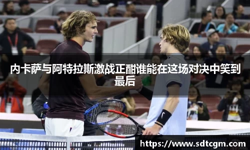 内卡萨与阿特拉斯激战正酣谁能在这场对决中笑到最后