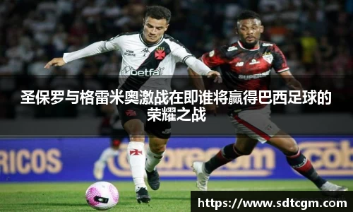 圣保罗与格雷米奥激战在即谁将赢得巴西足球的荣耀之战