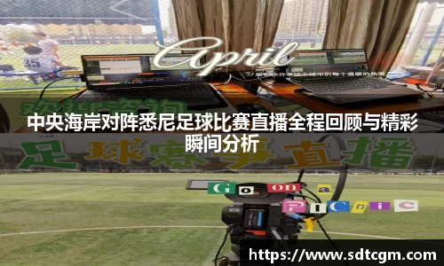 中央海岸对阵悉尼足球比赛直播全程回顾与精彩瞬间分析
