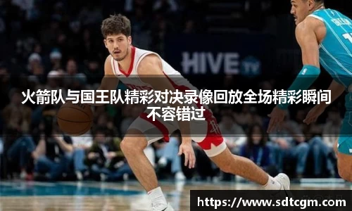 火箭队与国王队精彩对决录像回放全场精彩瞬间不容错过
