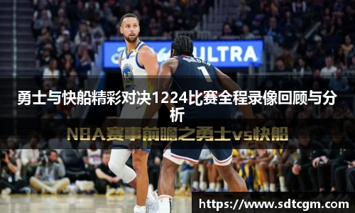 勇士与快船精彩对决1224比赛全程录像回顾与分析
