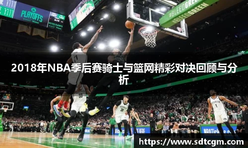 2018年NBA季后赛骑士与篮网精彩对决回顾与分析