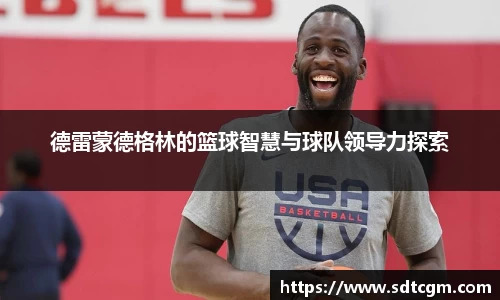 德雷蒙德格林的篮球智慧与球队领导力探索