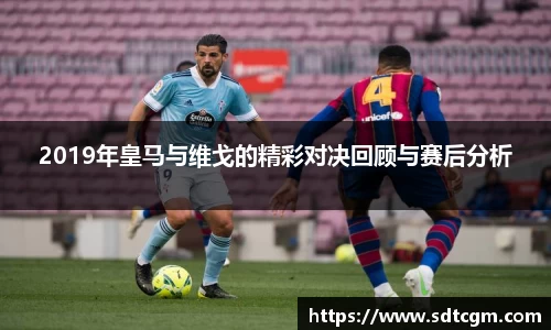 2019年皇马与维戈的精彩对决回顾与赛后分析