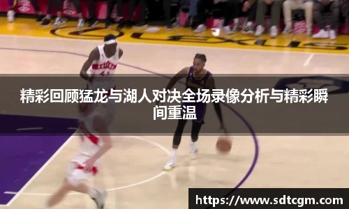 精彩回顾猛龙与湖人对决全场录像分析与精彩瞬间重温