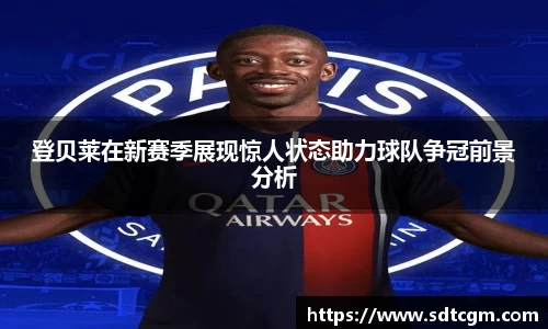 登贝莱在新赛季展现惊人状态助力球队争冠前景分析