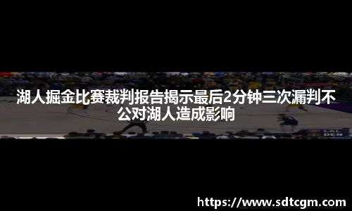 湖人掘金比赛裁判报告揭示最后2分钟三次漏判不公对湖人造成影响