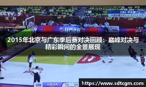 2015年北京与广东季后赛对决回顾：巅峰对决与精彩瞬间的全景展现