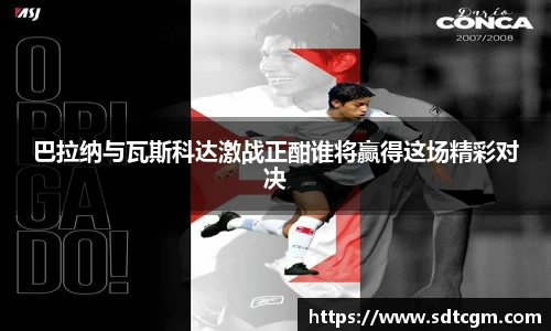 巴拉纳与瓦斯科达激战正酣谁将赢得这场精彩对决