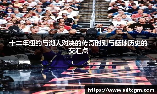 十二年纽约与湖人对决的传奇时刻与篮球历史的交汇点