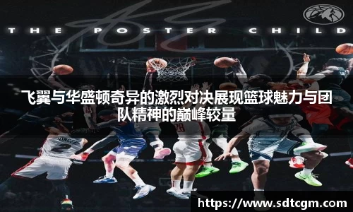 飞翼与华盛顿奇异的激烈对决展现篮球魅力与团队精神的巅峰较量