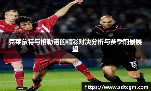 克莱蒙特与格勒诺的精彩对决分析与赛季前景展望