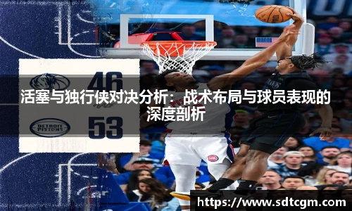 活塞与独行侠对决分析：战术布局与球员表现的深度剖析
