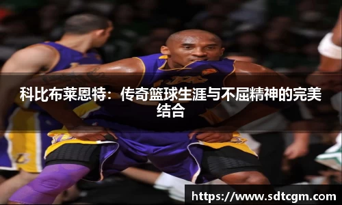 科比布莱恩特：传奇篮球生涯与不屈精神的完美结合