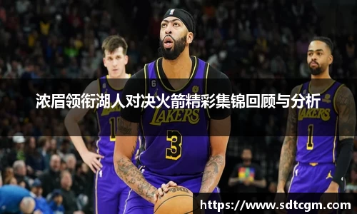 浓眉领衔湖人对决火箭精彩集锦回顾与分析