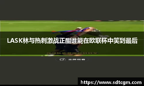 LASK林与热刺激战正酣谁能在欧联杯中笑到最后